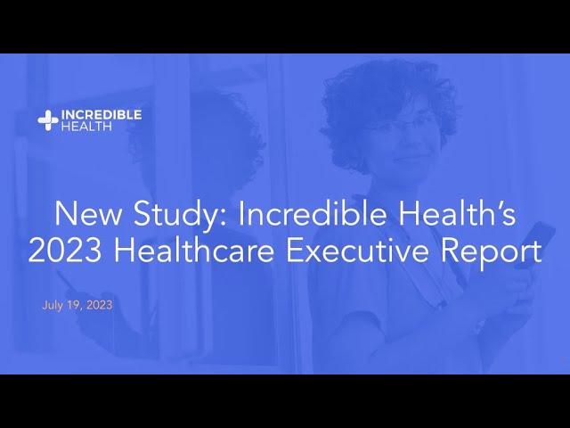 New Study: Incredible Health’s 2023 Healthcare Executive Report