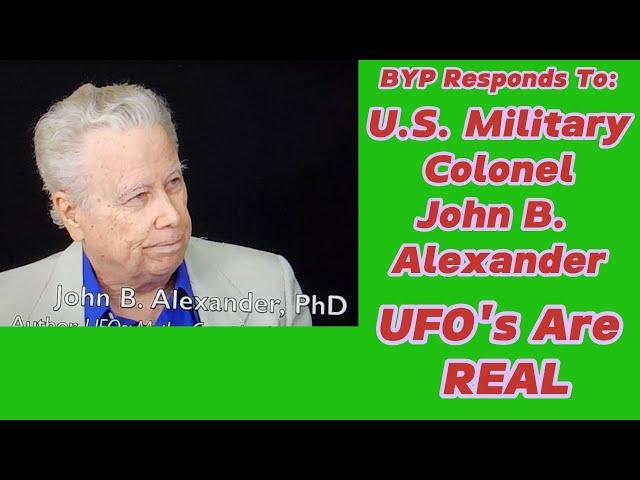 BYP Responds To:  EP 47:  U S  Military Colonel John B  Alexander - UFO s are REAL.