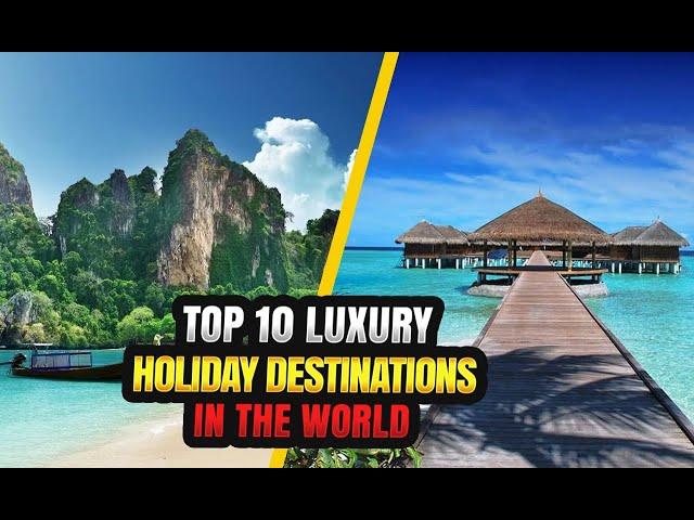 Top 10 Luxury Holiday Destinations In The World