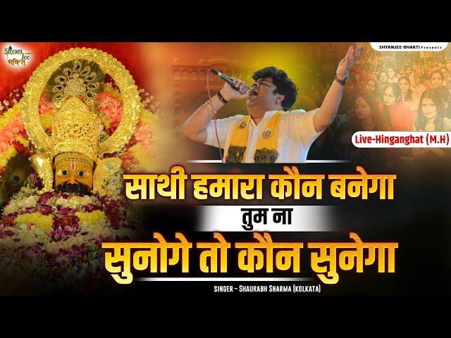 साथी हमारा कौन बनेगा तुम ना सुनोगे तो कौन सुनेगा  ~Sourabh Sharma ~Shyam Bhajan 2024 Live-Hinganghat