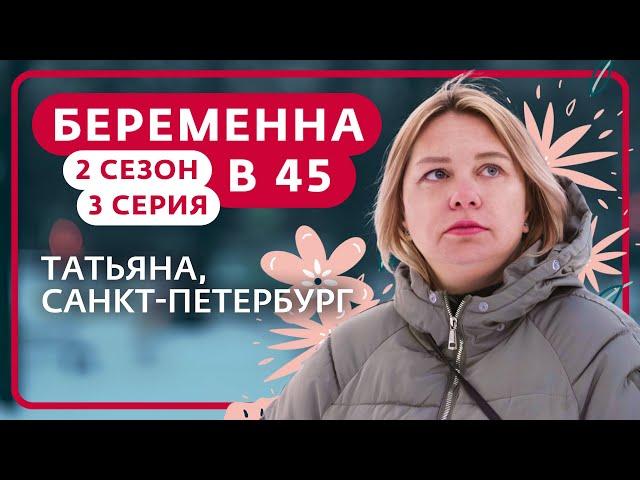 БЕРЕМЕННА В 45 | 2 СЕЗОН, 3 ВЫПУСК | ТАТЬЯНА, САНКТ-ПЕТЕРБУРГ