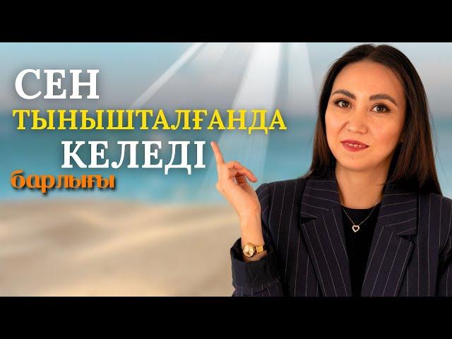 Сен тынышталғанда барлығы келеді.Терең ойлар.