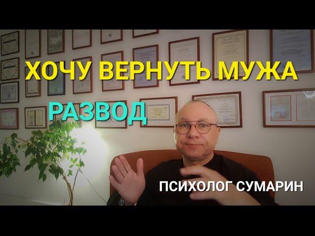 ХОЧУ ВЕРНУТЬ МУЖА. РАЗВОД. ОНЛАЙН. ОФЛАЙН. ПОМОЩЬ. ПСИХОЛОГ СУМАРИН ОЛЕГ ЮРЬЕВИЧ