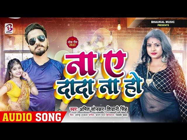 #Audio | ना ए दादा ना हो | #Amit Sonkar & #Shivani Singh | #Bhojpuri Hit Song 2023