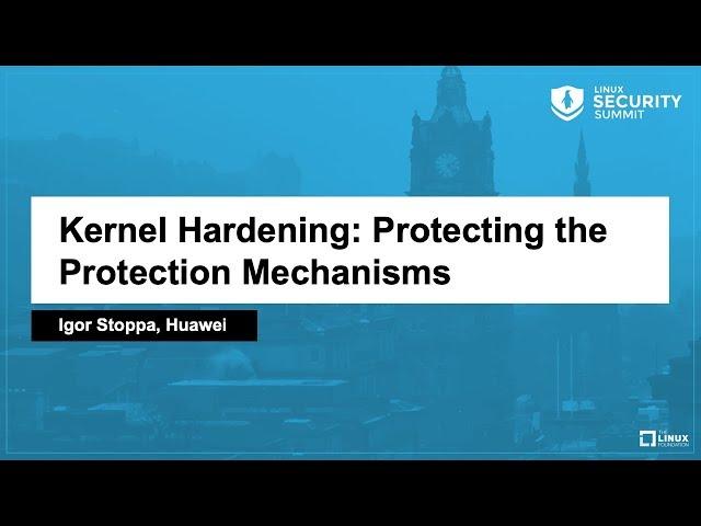 Kernel Hardening: Protecting the Protection Mechanisms - Igor Stoppa, Huawei