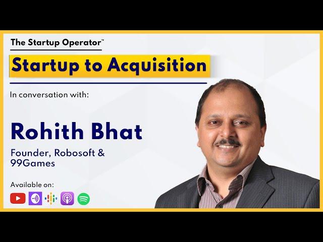 Startup to Acquisition - Rohith Bhat(Founder Robosoft & 99Games)