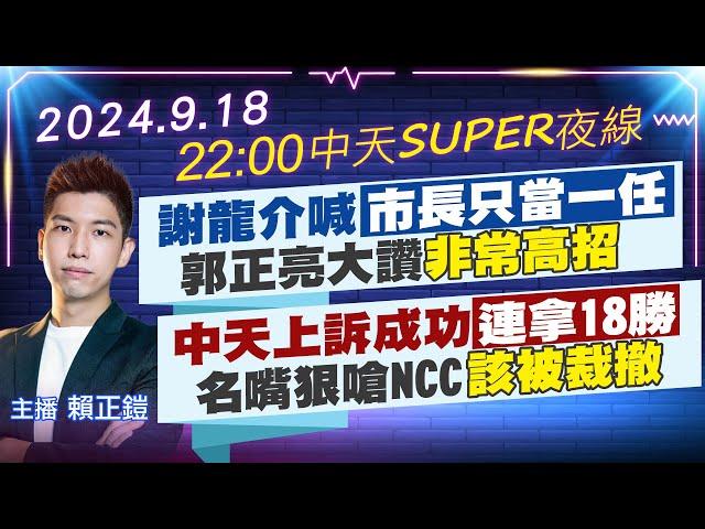 【9/18即時新聞】謝龍介喊市長只當一任 郭正亮大讚非常高招｜中天上訴成功連拿18勝 名嘴狠嗆NCC該被裁撤｜中天SUPER夜線 20240918  @中天新聞CtiNews