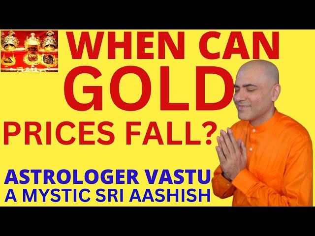 WHEN CAN GOLD PRICES FALL? PREDICTIONS  ASTRO-VASTU EXPERT A MYSTIC SRI AASHISH WHATSAPP 9674529828