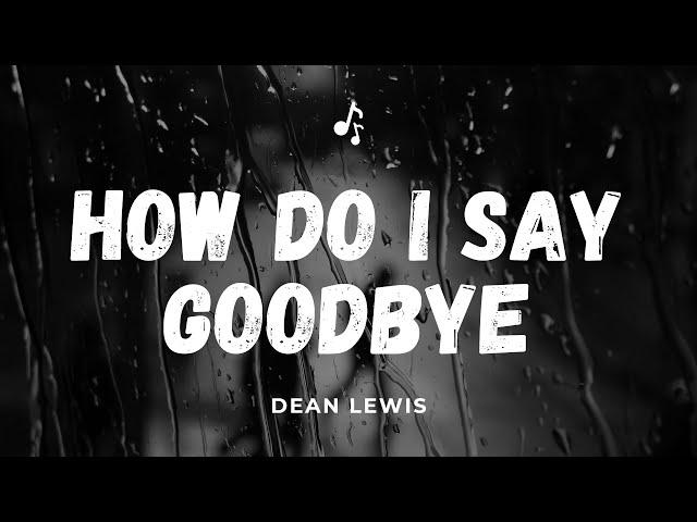 HOW DO I SAY GOODBYE Lyrics II Dean Lewis II