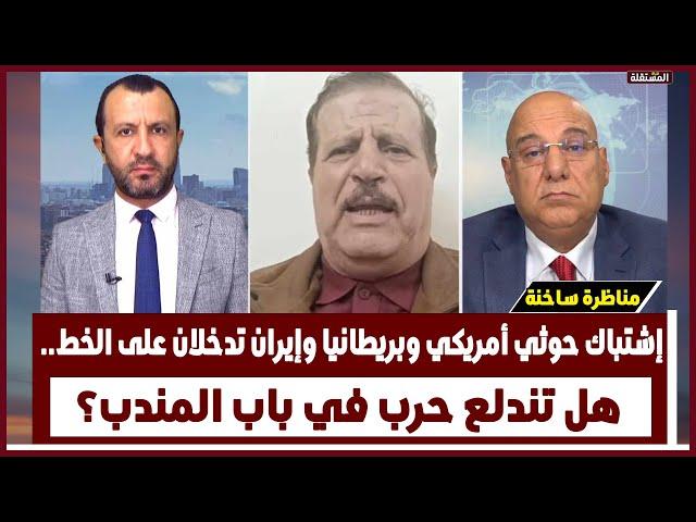 اشتباك حوثي أمريكي وبريطانيا وإيران تدخلان على الخط.. هل تندلع حرب في باب المندب؟ مناظرة قوية