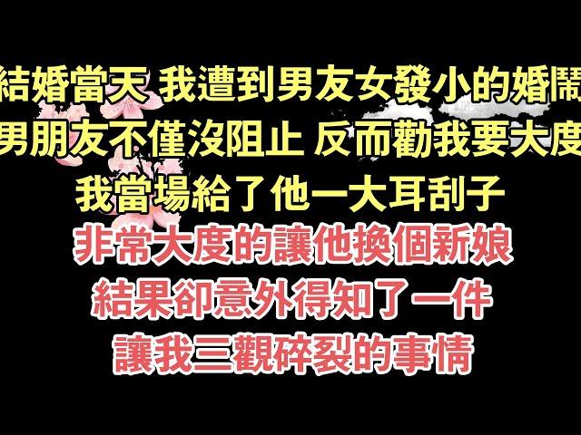 結婚當天 我遭到男友女發小的婚鬧，男朋友不僅沒阻止，反而勸我要大度，我當場給了他一大耳刮子，非常大度的讓他換個新娘，結果卻意外得知了一件，讓我三觀碎裂的事情