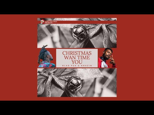 Christmas Wan Time You | Blad P2A & Khazin (Official Music Audio)