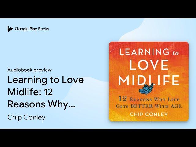 Learning to Love Midlife: 12 Reasons Why Life… by Chip Conley · Audiobook preview