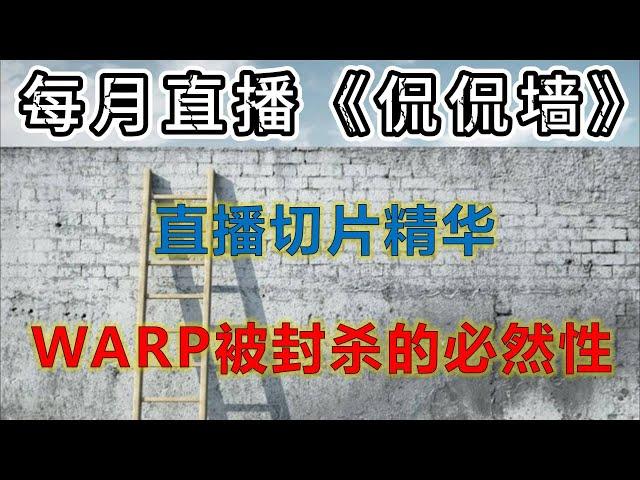 《侃侃墙》直播回顾：WARP免费VPN最终总结！新旧协议使用影响的对比；warp三大类账号特点对比；盖棺定论？warp在中国被封杀的必然性