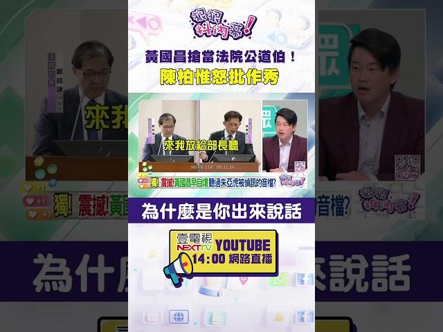 #狠狠抖內幕 #黃國昌 搶當法院公道伯！ #陳柏惟 怒批作秀