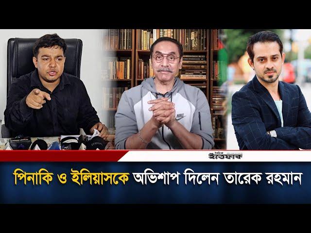 পিনাকি ও ইলিয়াসকে অভিশাপ দিলেন তারেক রহমান| Tareq Rahman| Pinaki Bhattachary| Elias Hossain| Ittefaq