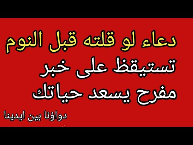 دعاء لو قلته قبل النوم تستيقظ على خبر مفرح يسعد حياتك بإذن الله  دعاء مستجاب فالحال