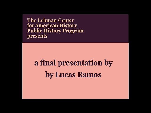 LCAH Public History Fellow Final Presentation: Lucas Ramos