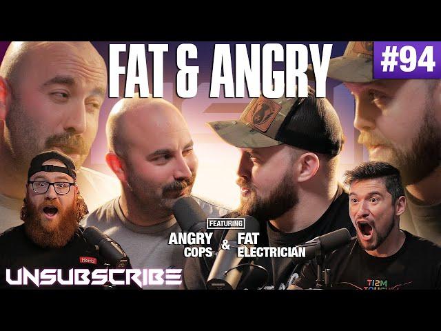 FAT & ANGRY ft. Angry Cops & The Fat Electrician - Unsubscribe Podcast Ep 94