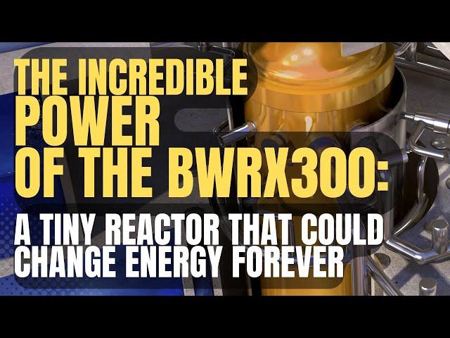 The Incredible Power of the small modular reactor BWRX300 (smr)