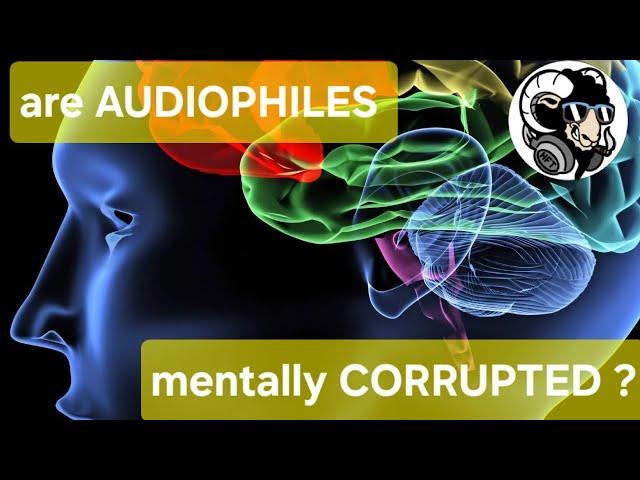 are AUDIOPHILES mentally CORRUPTED ??