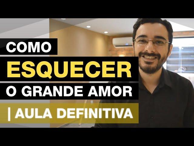 Como ESQUECER um grande amor! Aula definitiva!