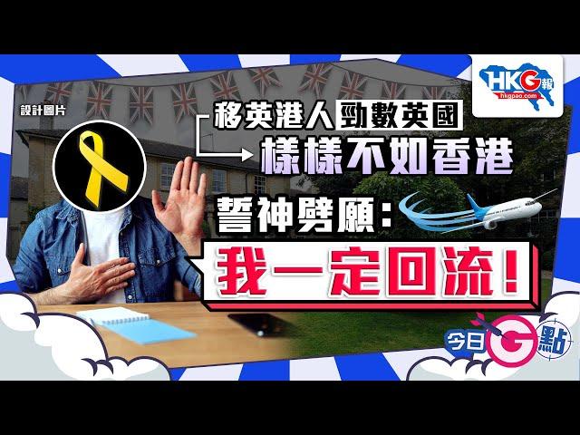 【今日G點】移英港人勁數英國 樣樣不如香港 誓神劈願：我一定回流！