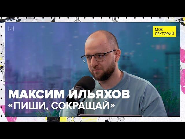 «Пиши, сокращай» или правила красивого текста | Максим Ильяхов Лекция 2023 | Мослекторий
