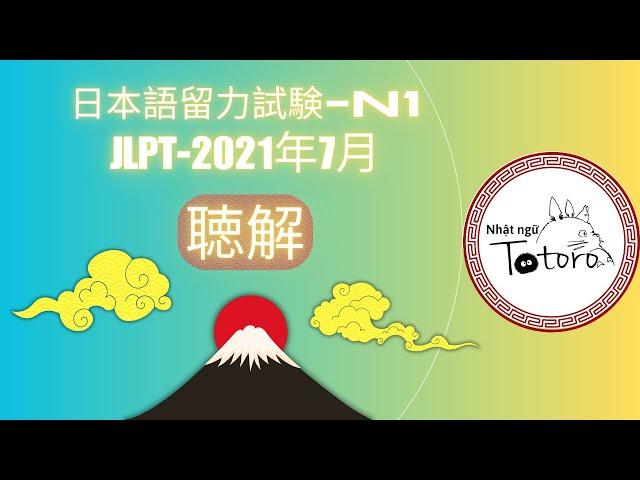 Nghe Là Đỗ - JLPT N1 Choukai T7/2021 - Luyện Nghe N1 - Đáp Án Ở Cuối Video - Nhật Ngữ Totoro