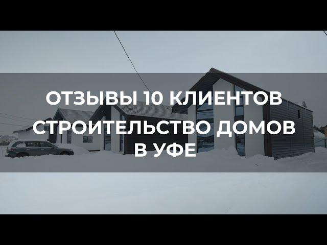 Отзывы 10 клиентов Строительство  современных  домов в Уфе