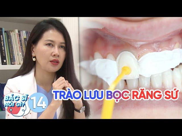 Bác Sĩ Nói Gì | Tập 14: Cẩn trọng với trào lưu bọc răng sứ thẩm mỹ, nguy cơ diệt tủy và viêm nướu