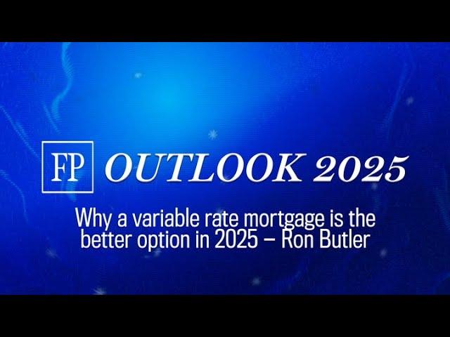 FP Outlook 2025: Why a variable rate mortgage is the better option in 2025 — Ron Butler