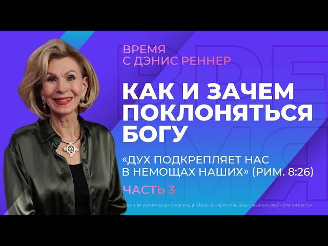 Как и зачем поклоняться Богу.«Дух подкрепляет нас в немощах наших» (Рим. 8:26)|Время с Дэнис Реннер|