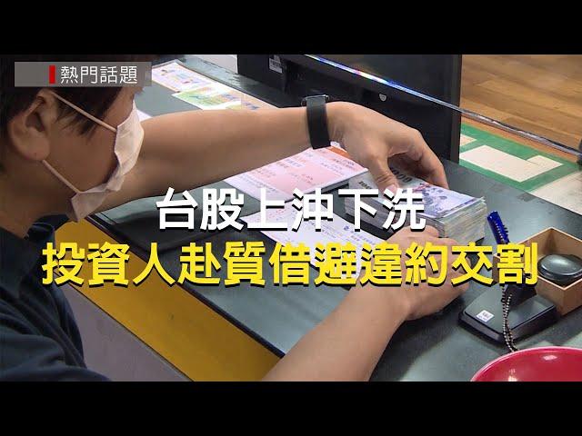 台股上沖下洗 投資人赴質借避違約交割