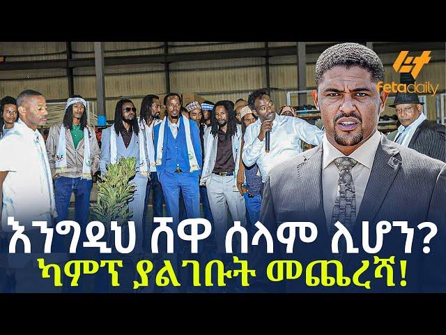 Ethiopia - እንግዲህ ሸዋ ሰላም ሊሆን? | ካምፕ ያልገቡት መጨረሻ!