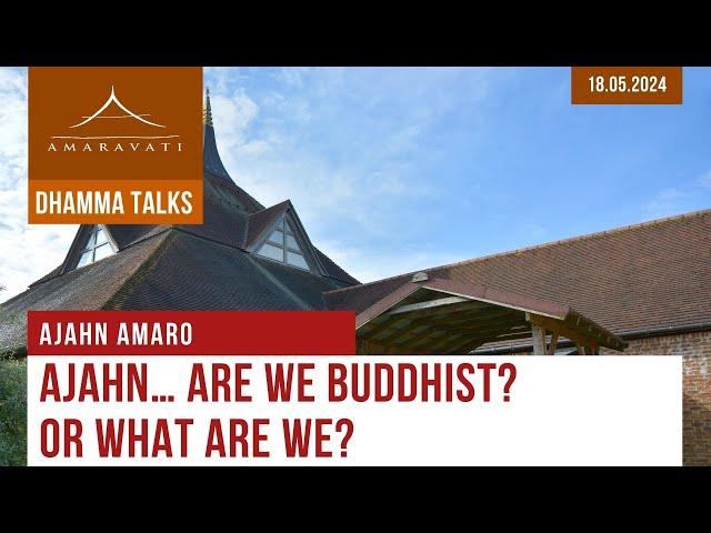 Ajahn... Are We Buddhist? Or What Are We? | Ajahn Amaro | 18.05.2024