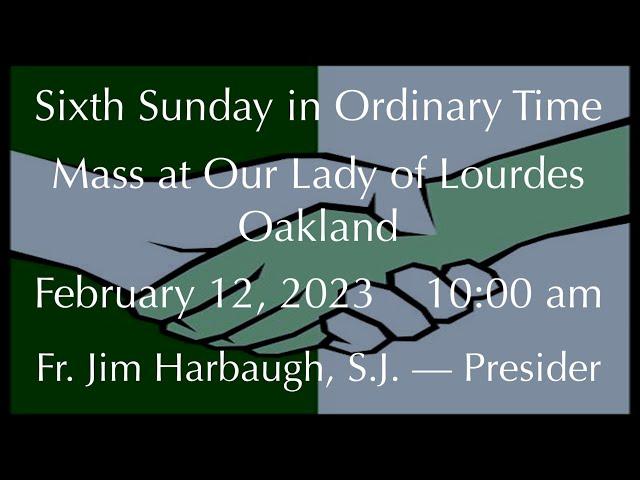 Sixth Sunday in Ordinary Time - Mass at Our Lady of Lourdes - Oakland - February 12, 2023