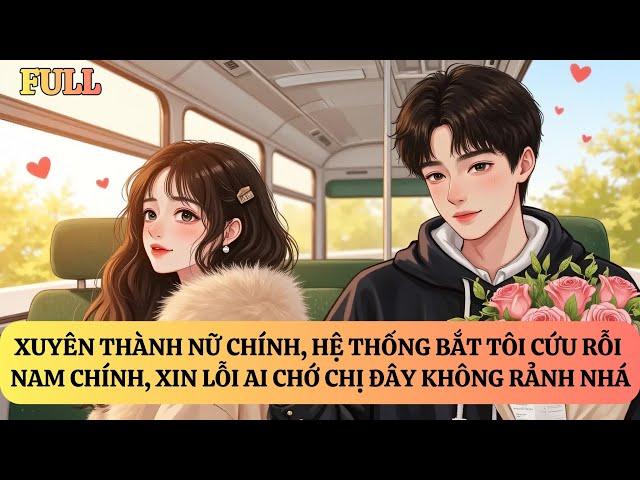 FULL | XUYÊN THÀNH NỮ CHÍNH, HỆ THỐNG BẮT TÔI CỨU RỖI NAM CHÍNH | TRUYỆN AUDIO