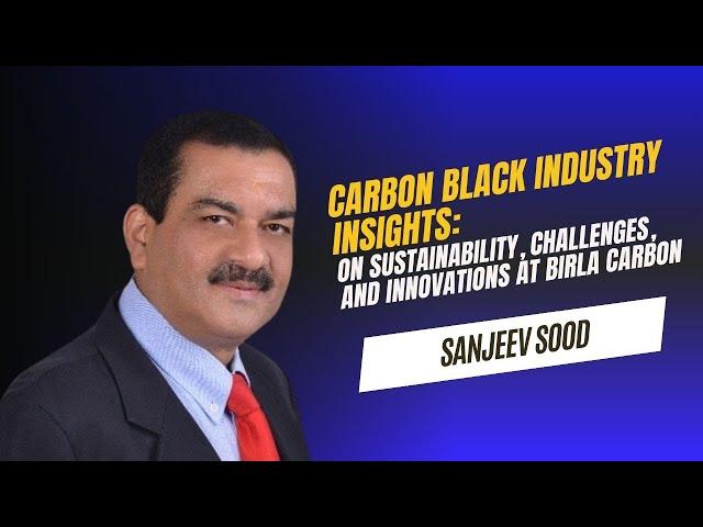 Carbon Black Industry: Sanjeev Sood on Sustainability, Challenges, and Innovations at Birla Carbon