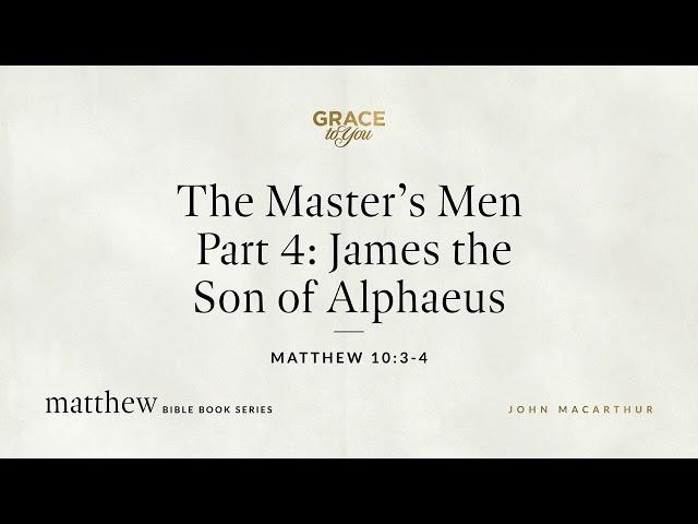 The Master's Men Part 4: James the Son of Alphaeus (Matthew 10:3–4) [Audio Only]