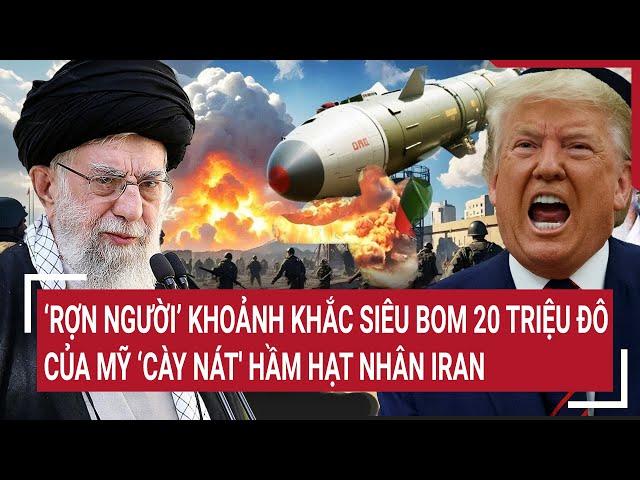 Thời sự quốc tế: Rợn người khoảnh khắc siêu bom 20 triệu đô của Mỹ ‘cày nát' hầm hạt nhân Iran