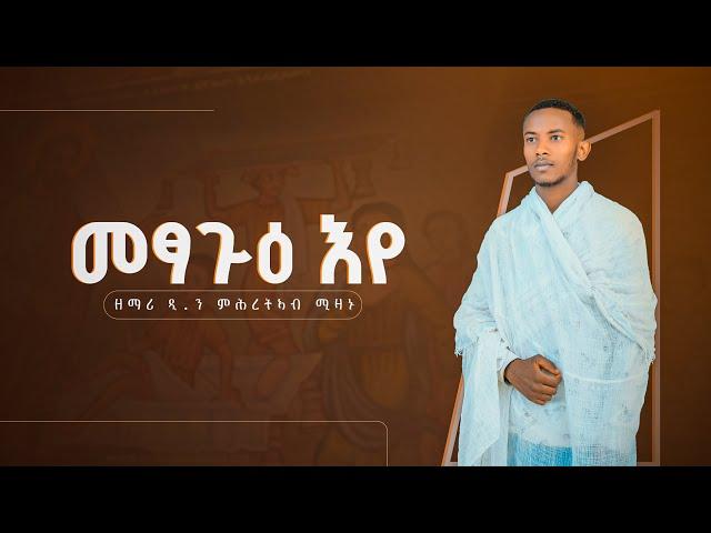 መጻጕዕ_እየ_ብዘማሪ_ዲ/ን_ምሕረትአብ_ሚዛኑ |metsague eye zemari d/n mhretab mizanu