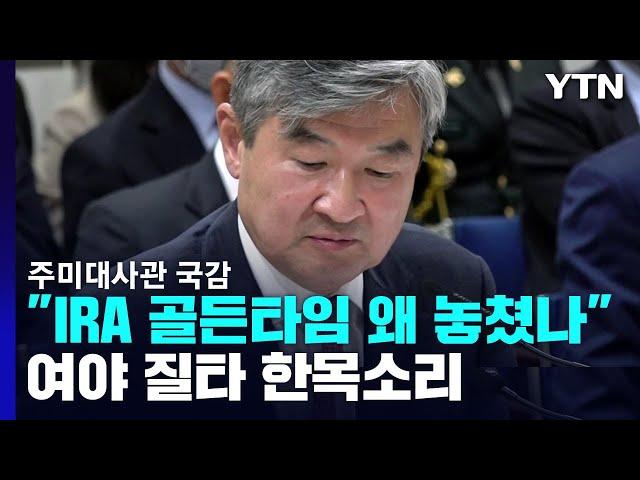 주미대사관 국감 "IRA 골든타임 왜 놓쳤나"..."조만간 방안 나올 것" / YTN