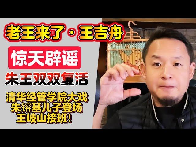 老王来了·王吉舟：惊天辟谣 朱镕基 王岐山双双复活 | 清华经管学院大戏 朱镕基儿子登场 王岐山接班