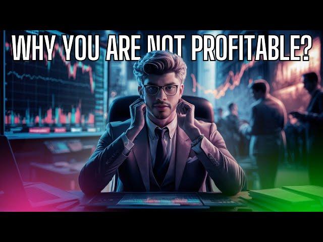 THE ONLY REASON YOU ARE NOT PROFITABLE IN TRADING