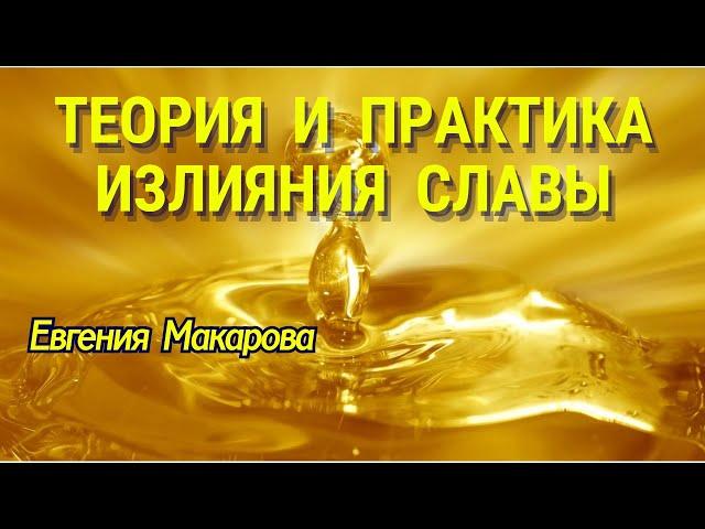 ТЕОРИЯ И ПРАКТИКА ИЗЛИЯНИЯ СЛАВЫ. Евгения Макарова
