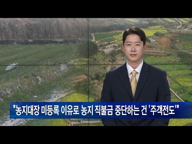 “농지대장 미등록 이유로 농지 직불금 중단하는 건 ‘주객전도’”