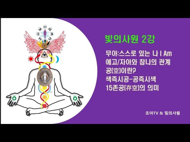 빛의사원 2강 - 무아(無我)는 스스로 있는 나로서 아이엠(I Am), 에고(Ego)-자아와 참나의 관계/공(空)이란? 색즉시공,공즉시색