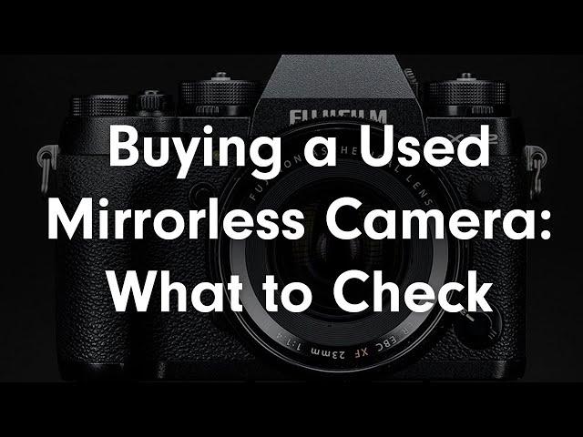 What to Check When Buying a Used Mirrorless Camera in Person