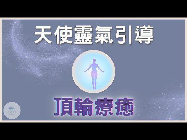 【天使靈氣療癒頂輪】天使冥想引導你提升頂輪能量，清理堵塞的上三輪達到合一的意識的狀態｜天使靈氣｜脈輪冥想｜脈輪療癒